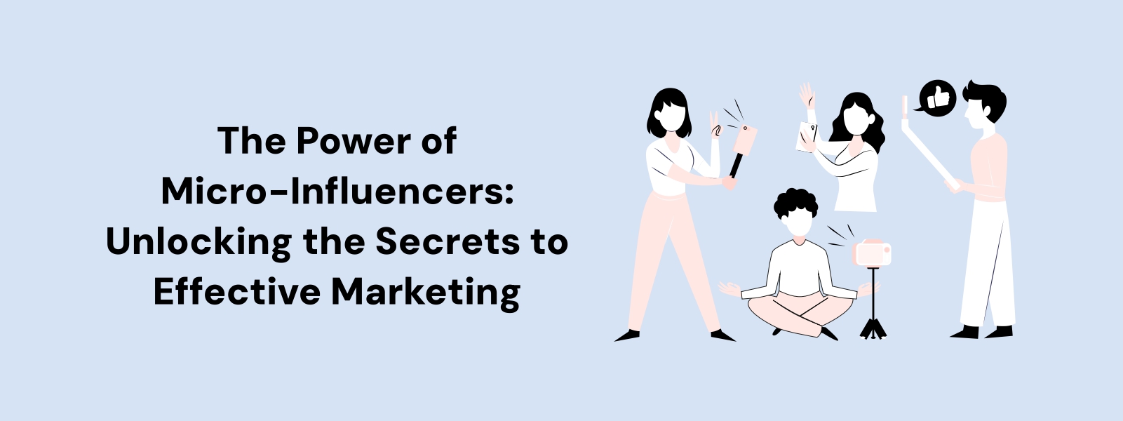 The Power of Micro-Influencers: Unlocking the Secrets to Effective Marketing